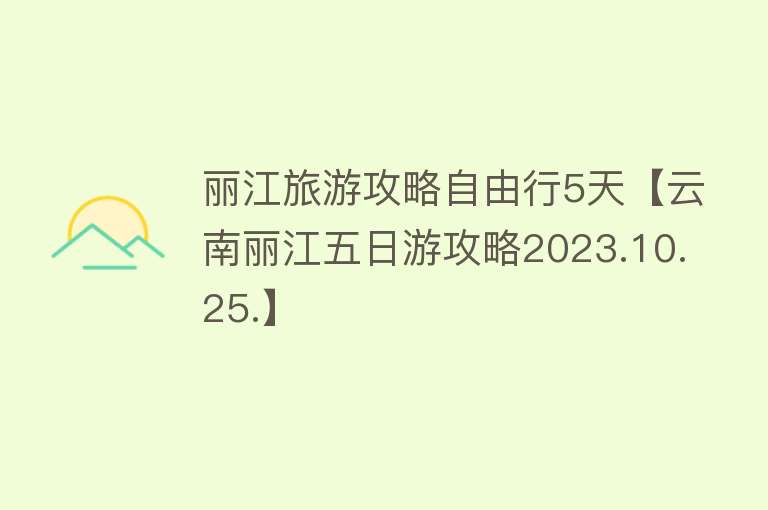 丽江旅游攻略自由行5天【云南丽江五日游攻略2023.10.25.】