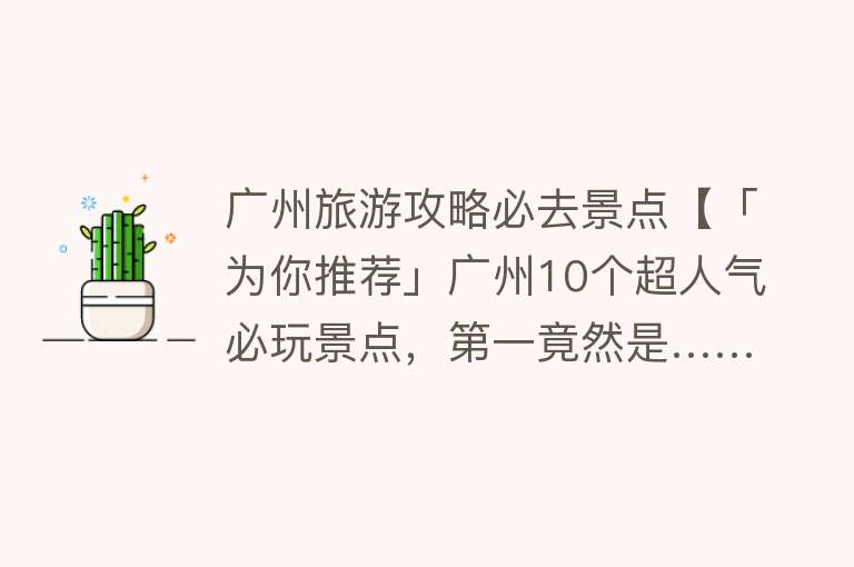 广州旅游攻略必去景点【「为你推荐」广州10个超人气必玩景点，第一竟然是……】
