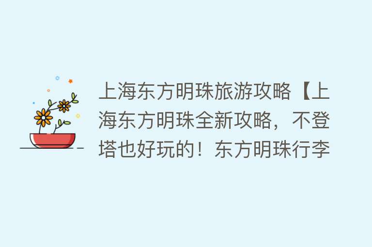 上海东方明珠旅游攻略【上海东方明珠全新攻略，不登塔也好玩的！东方明珠行李寄存攻略！】