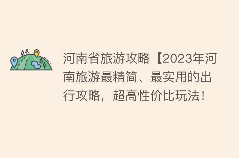 河南省旅游攻略【2023年河南旅游最精简、最实用的出行攻略，超高性价比玩法！】