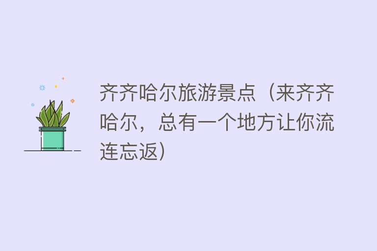 齐齐哈尔旅游景点（来齐齐哈尔，总有一个地方让你流连忘返）