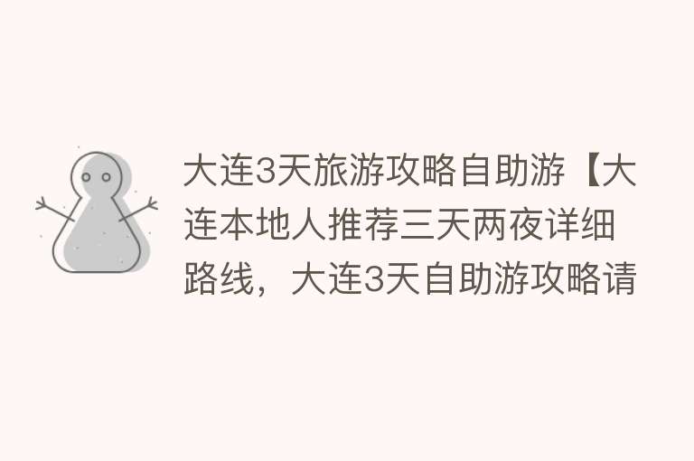 大连3天旅游攻略自助游【大连本地人推荐三天两夜详细路线，大连3天自助游攻略请查收】