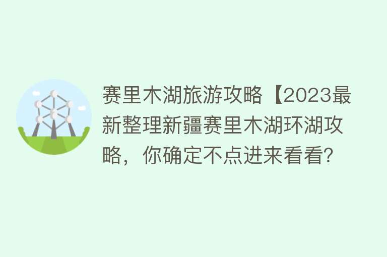 赛里木湖旅游攻略【2023最新整理新疆赛里木湖环湖攻略，你确定不点进来看看？】