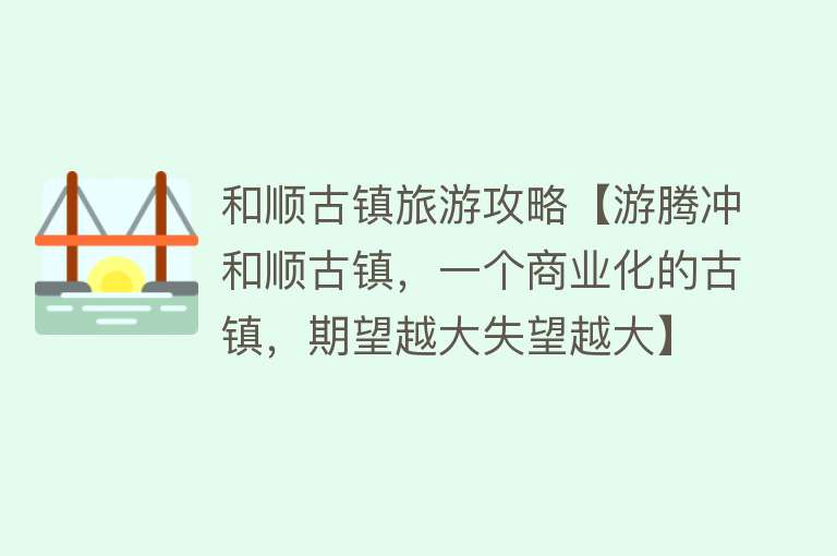 和顺古镇旅游攻略【游腾冲和顺古镇，一个商业化的古镇，期望越大失望越大】