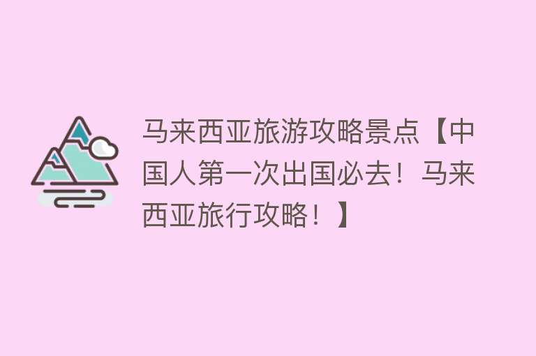 马来西亚旅游攻略景点【中国人第一次出国必去！马来西亚旅行攻略！】