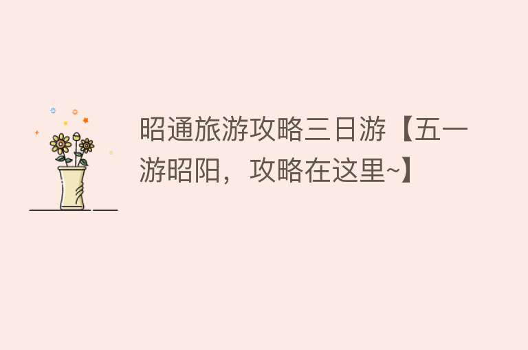 昭通旅游攻略三日游【五一游昭阳，攻略在这里~】