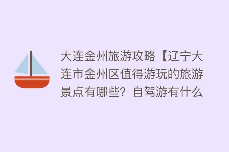 大连金州旅游攻略【辽宁大连市金州区值得游玩的旅游景点有哪些？自驾游有什么攻略？】