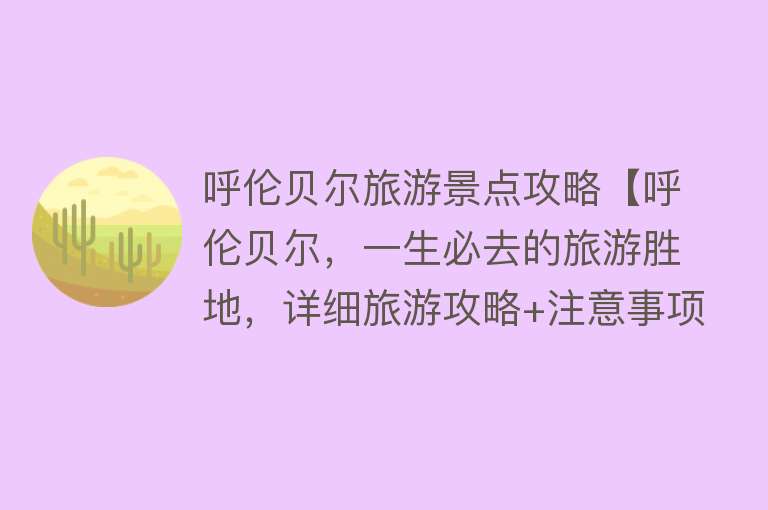 呼伦贝尔旅游景点攻略【呼伦贝尔，一生必去的旅游胜地，详细旅游攻略+注意事项】