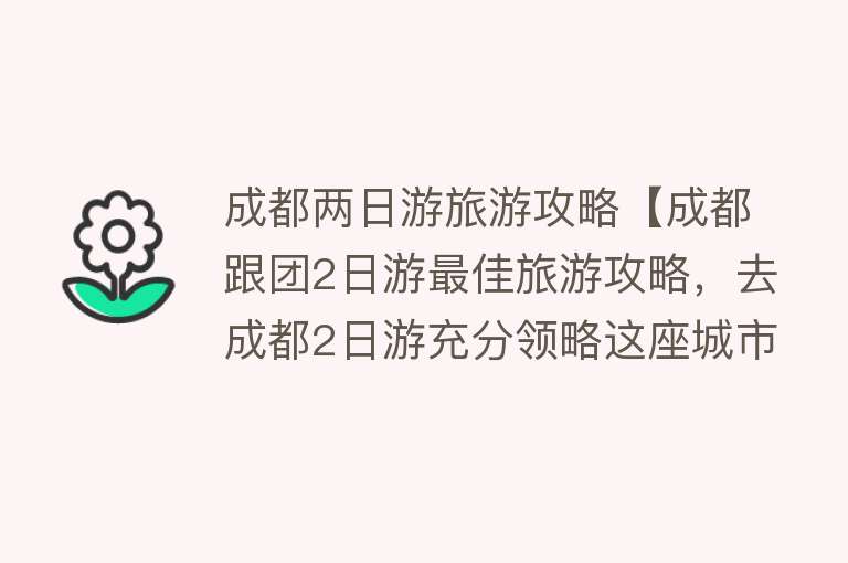 成都两日游旅游攻略【成都跟团2日游最佳旅游攻略，去成都2日游充分领略这座城市的魅力】