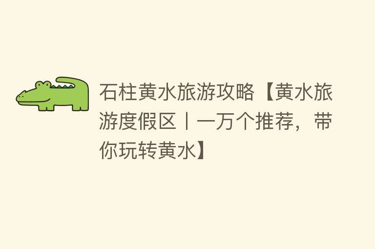 石柱黄水旅游攻略【黄水旅游度假区丨一万个推荐，带你玩转黄水】