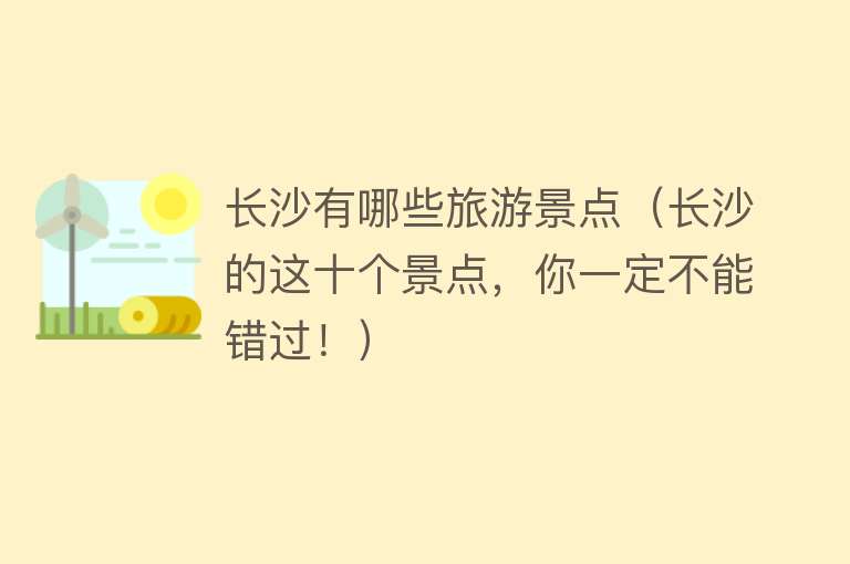 长沙有哪些旅游景点（长沙的这十个景点，你一定不能错过！）