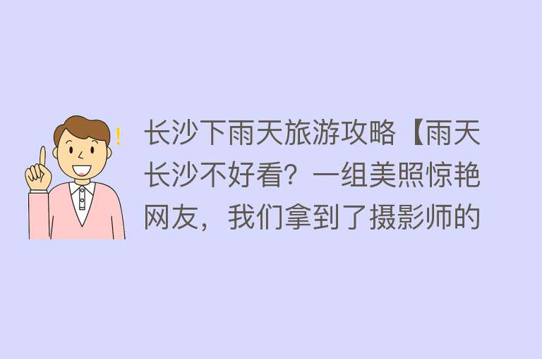长沙下雨天旅游攻略【雨天长沙不好看？一组美照惊艳网友，我们拿到了摄影师的拍照攻略】