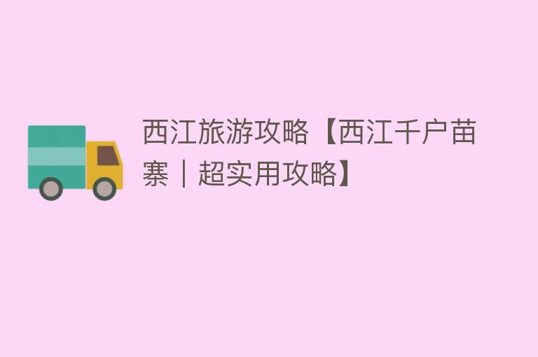 西江旅游攻略【西江千户苗寨｜超实用攻略】