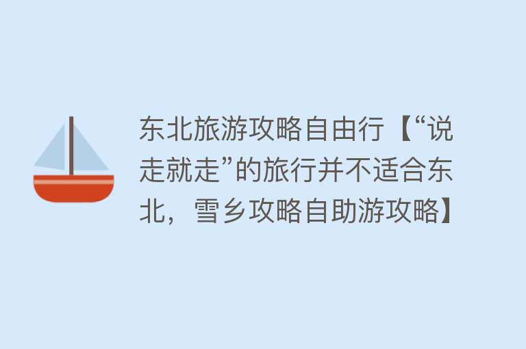 东北旅游攻略自由行【“说走就走”的旅行并不适合东北，雪乡攻略自助游攻略】