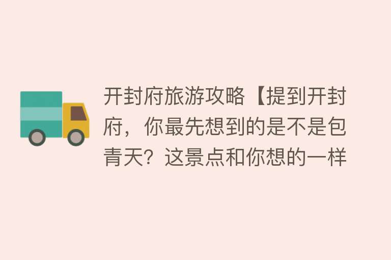 开封府旅游攻略【提到开封府，你最先想到的是不是包青天？这景点和你想的一样吗】