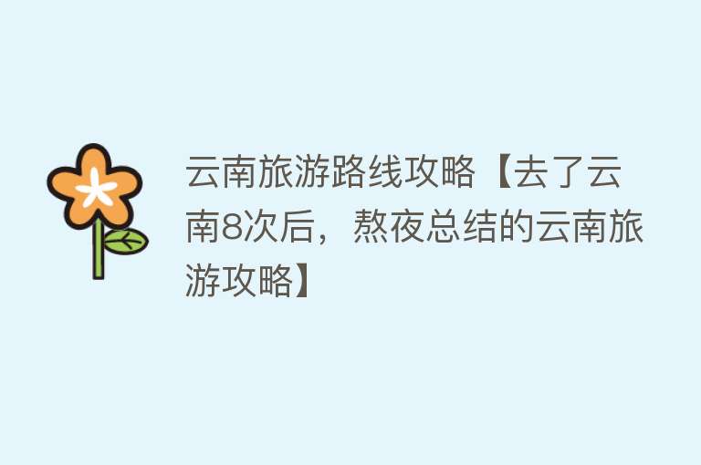 云南旅游路线攻略【去了云南8次后，熬夜总结的云南旅游攻略】