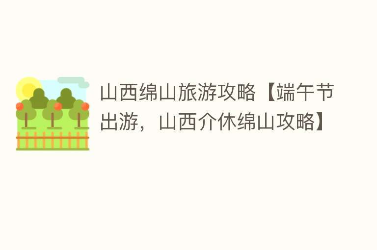 山西绵山旅游攻略【端午节出游，山西介休绵山攻略】