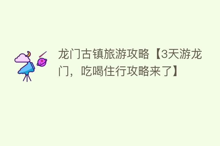 龙门古镇旅游攻略【3天游龙门，吃喝住行攻略来了】