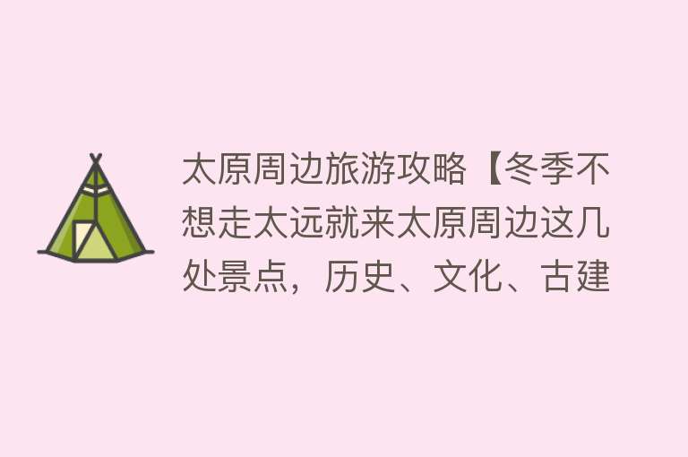 太原周边旅游攻略【冬季不想走太远就来太原周边这几处景点，历史、文化、古建都震撼】