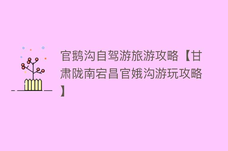 官鹅沟自驾游旅游攻略【甘肃陇南宕昌官娥沟游玩攻略】