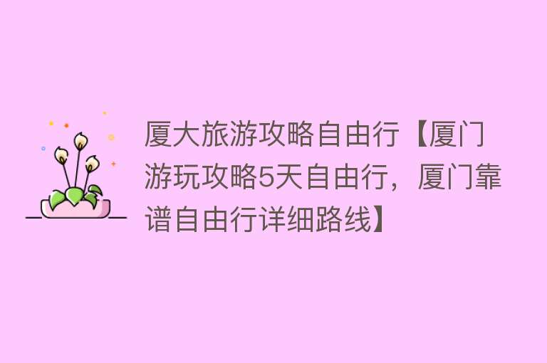 厦大旅游攻略自由行【厦门游玩攻略5天自由行，厦门靠谱自由行详细路线】