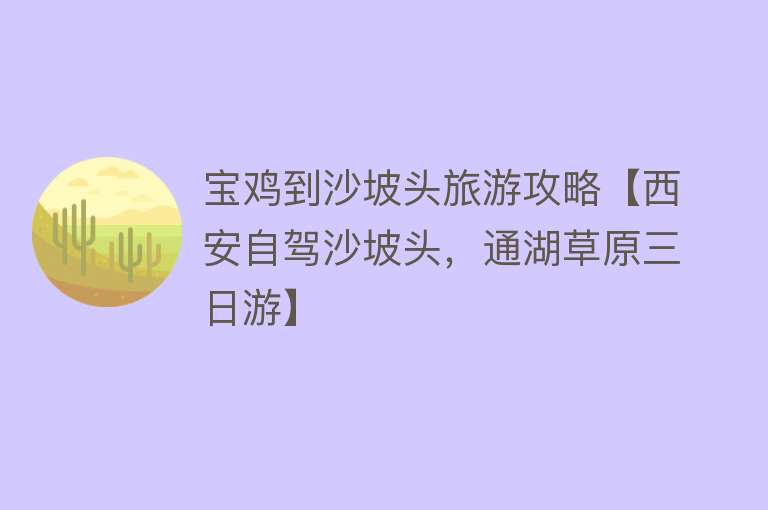宝鸡到沙坡头旅游攻略【西安自驾沙坡头，通湖草原三日游】