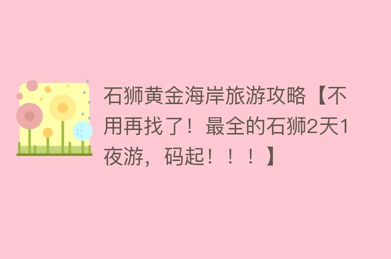 石狮黄金海岸旅游攻略【不用再找了！最全的石狮2天1夜游，码起！！！】