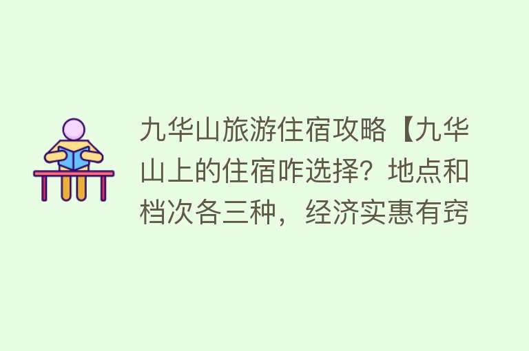 九华山旅游住宿攻略【九华山上的住宿咋选择？地点和档次各三种，经济实惠有窍门】