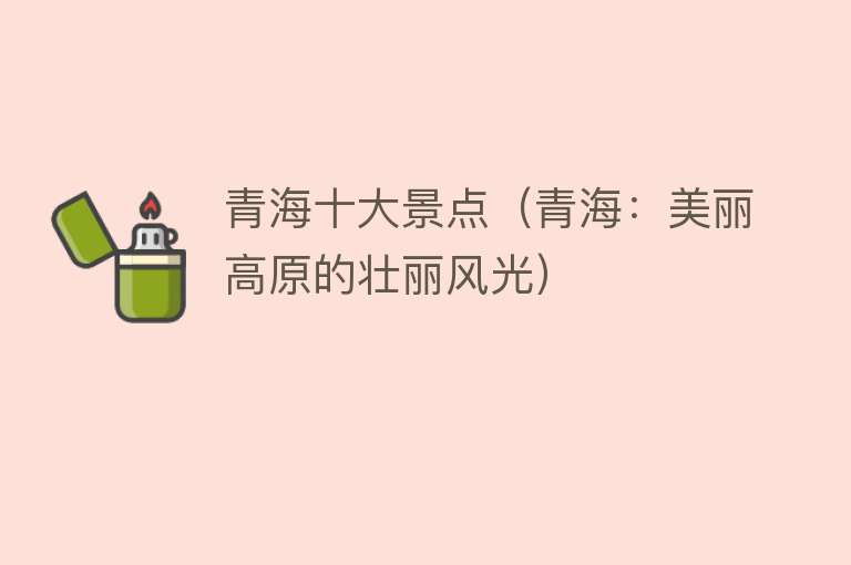 青海十大景点（青海：美丽高原的壮丽风光）