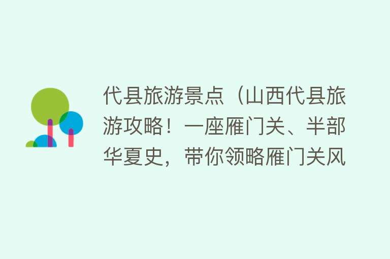 代县旅游景点（山西代县旅游攻略！一座雁门关、半部华夏史，带你领略雁门关风采）