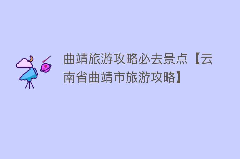 曲靖旅游攻略必去景点【云南省曲靖市旅游攻略】