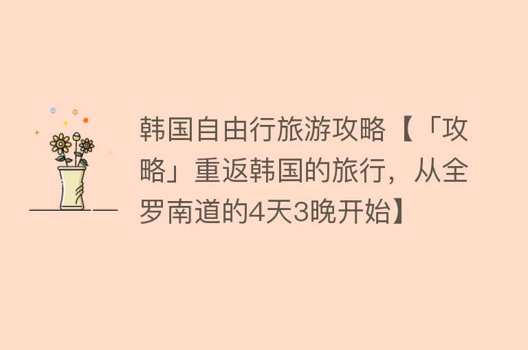 韩国自由行旅游攻略【「攻略」重返韩国的旅行，从全罗南道的4天3晚开始】