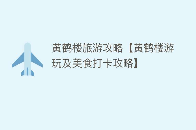 黄鹤楼旅游攻略【黄鹤楼游玩及美食打卡攻略】