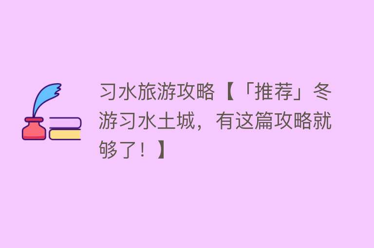 习水旅游攻略【「推荐」冬游习水土城，有这篇攻略就够了！】
