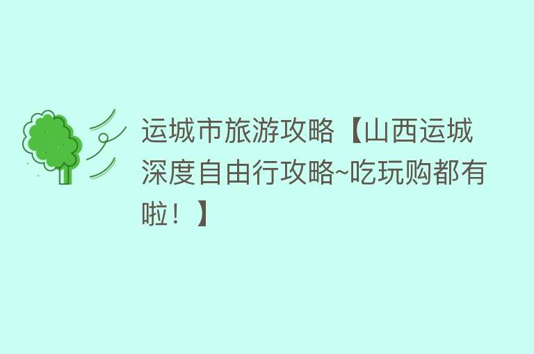 运城市旅游攻略【山西运城深度自由行攻略~吃玩购都有啦！】