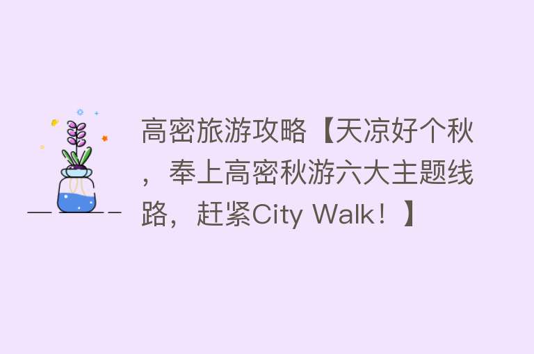 高密旅游攻略【天凉好个秋，奉上高密秋游六大主题线路，赶紧City Walk！】