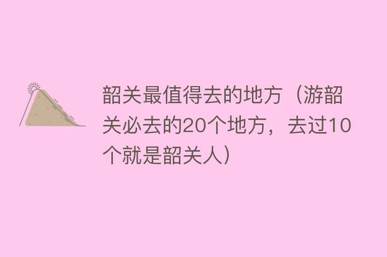 韶关最值得去的地方（游韶关必去的20个地方，去过10个就是韶关人）