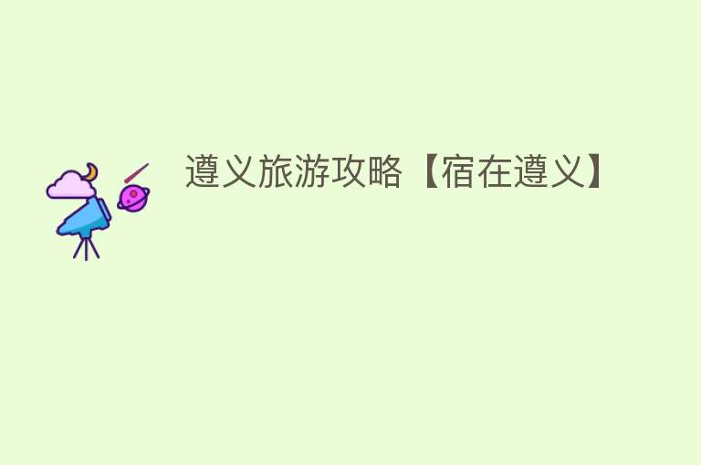 遵义旅游攻略【宿在遵义】
