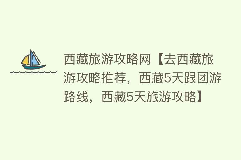 西藏旅游攻略网【去西藏旅游攻略推荐，西藏5天跟团游路线，西藏5天旅游攻略】
