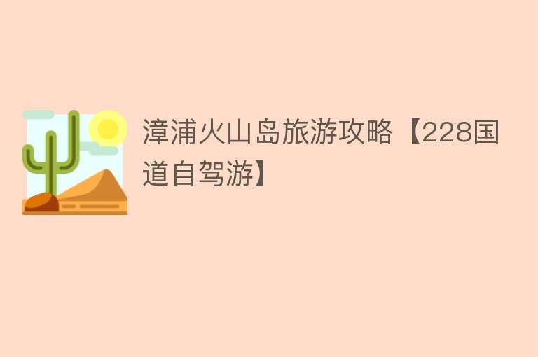 漳浦火山岛旅游攻略【228国道自驾游】