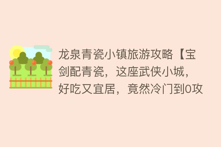 龙泉青瓷小镇旅游攻略【宝剑配青瓷，这座武侠小城，好吃又宜居，竟然冷门到0攻略？】