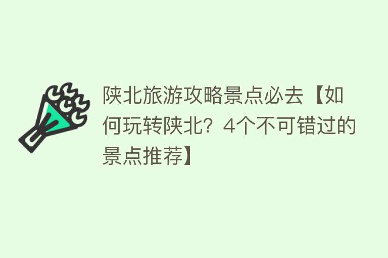 陕北旅游攻略景点必去【如何玩转陕北？4个不可错过的景点推荐】
