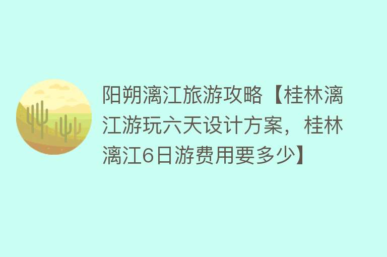 阳朔漓江旅游攻略【桂林漓江游玩六天设计方案，桂林漓江6日游费用要多少】