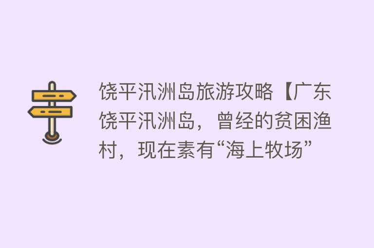饶平汛洲岛旅游攻略【广东饶平汛洲岛，曾经的贫困渔村，现在素有“海上牧场”美誉】