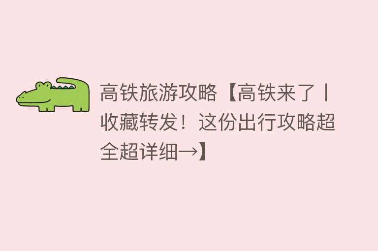 高铁旅游攻略【高铁来了丨收藏转发！这份出行攻略超全超详细→】
