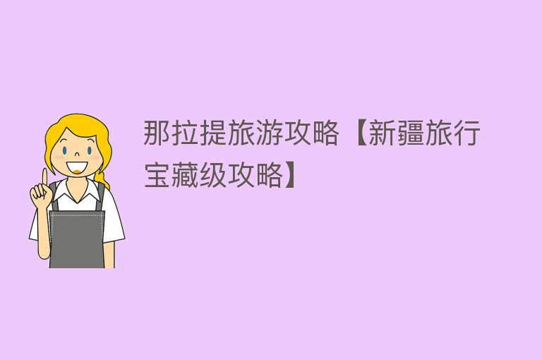 那拉提旅游攻略【新疆旅行宝藏级攻略】