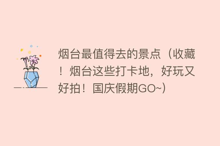 烟台最值得去的景点（收藏！烟台这些打卡地，好玩又好拍！国庆假期GO~）