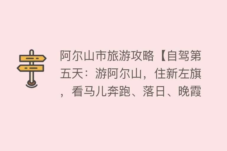阿尔山市旅游攻略【自驾第五天：游阿尔山，住新左旗，看马儿奔跑、落日、晚霞】