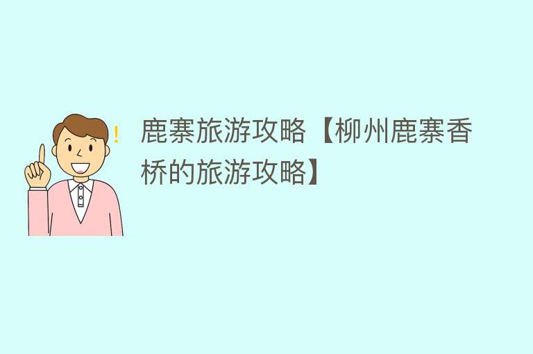 鹿寨旅游攻略【柳州鹿寨香桥的旅游攻略】