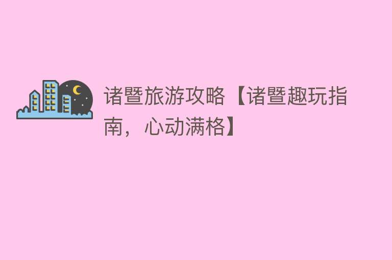 诸暨旅游攻略【诸暨趣玩指南，心动满格】